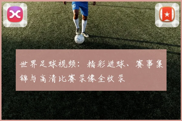 世界足球视频：精彩进球、赛事集锦与高清比赛录像全收录