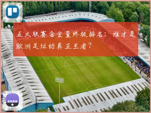 五大联赛含金量终极排名：谁才是欧洲足坛的真正王者？