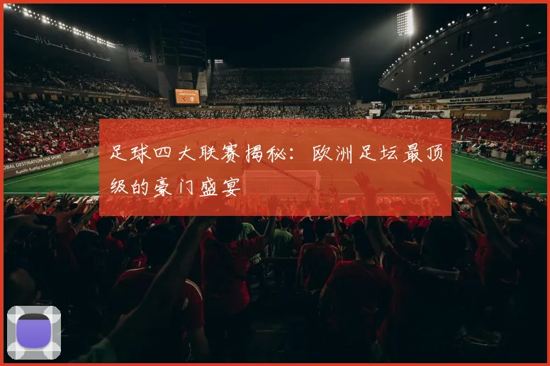 足球四大联赛揭秘:欧洲足坛最顶级的豪门盛宴