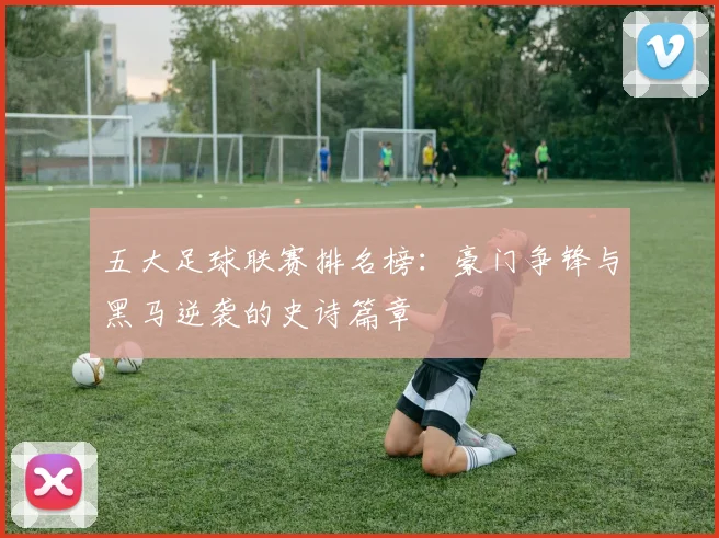 五大足球联赛排名榜:豪门争锋与黑马逆袭的史诗篇章