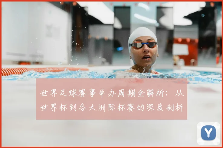 世界足球赛事举办周期全解析：从世界杯到各大洲际杯赛的深度剖析