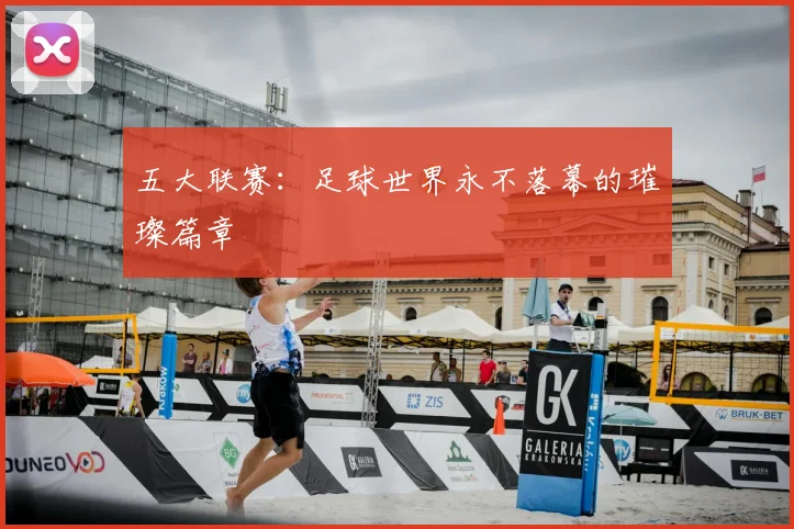 五大联赛:足球世界永不落幕的璀璨篇章
