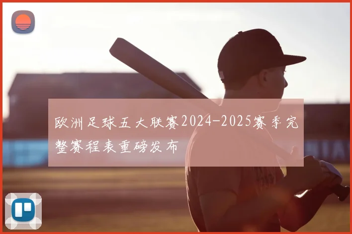欧洲足球五大联赛2024-2025赛季完整赛程表重磅发布