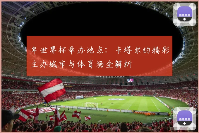 年世界杯举办地点：卡塔尔的精彩主办城市与体育场全解析