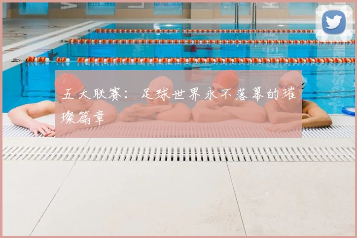 五大联赛：足球世界永不落幕的璀璨篇章