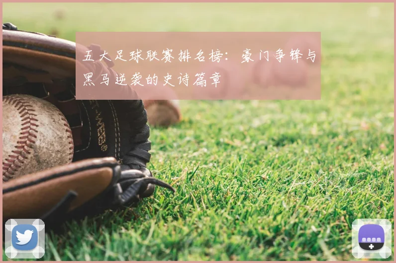 五大足球联赛排名榜:豪门争锋与黑马逆袭的史诗篇章