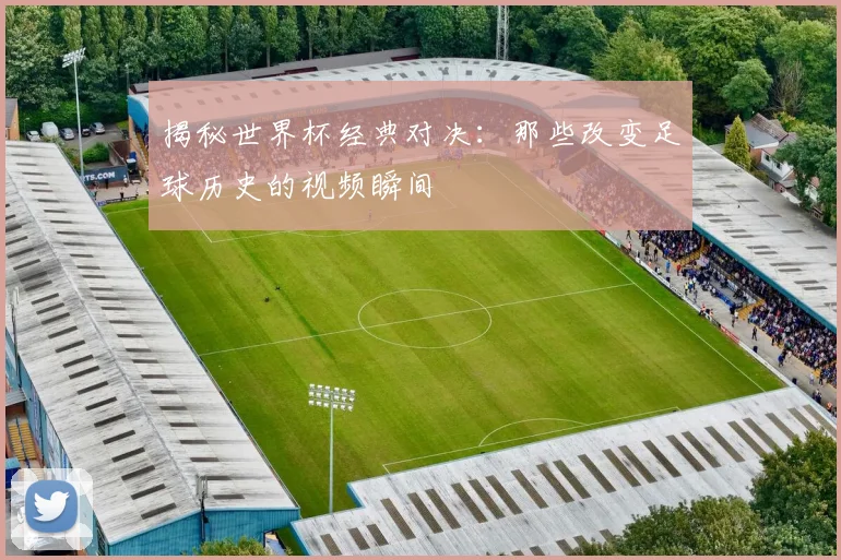 揭秘世界杯经典对决：那些改变足球历史的视频瞬间